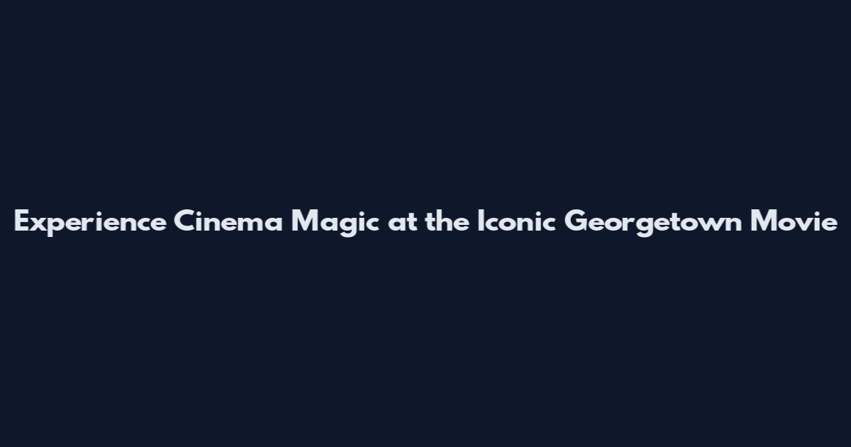 Experience Cinema Magic at the Iconic Georgetown Movie