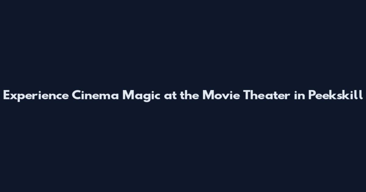 Experience Cinema Magic at the Movie Theater in Peekskill