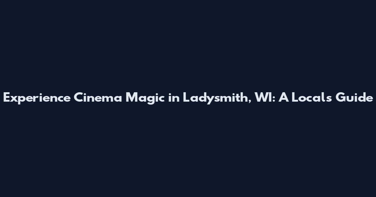 Experience Cinema Magic in Ladysmith, WI: A Local's Guide