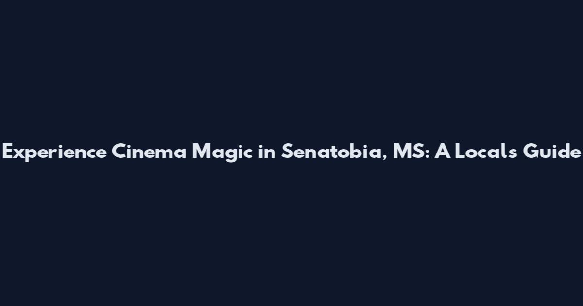Experience Cinema Magic in Senatobia, MS: A Local's Guide