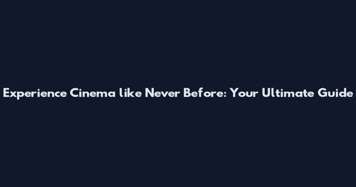 Experience Cinema like Never Before: Your Ultimate Guide
