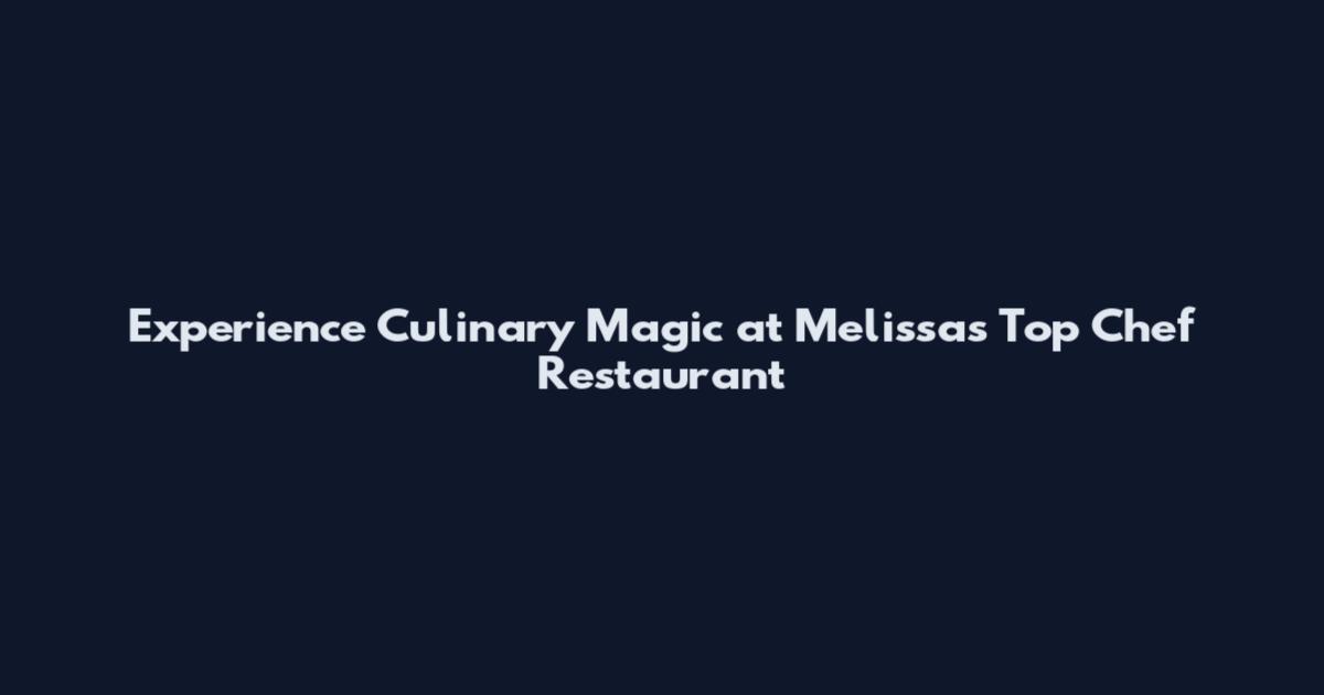 Experience Culinary Magic at Melissa's Top Chef Restaurant