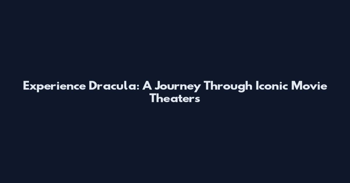 Experience Dracula: A Journey Through Iconic Movie Theaters