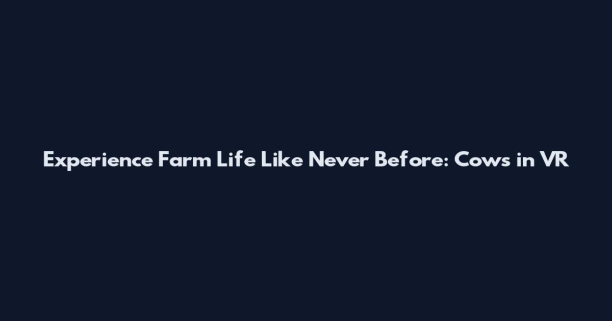 Experience Farm Life Like Never Before: Cows in VR