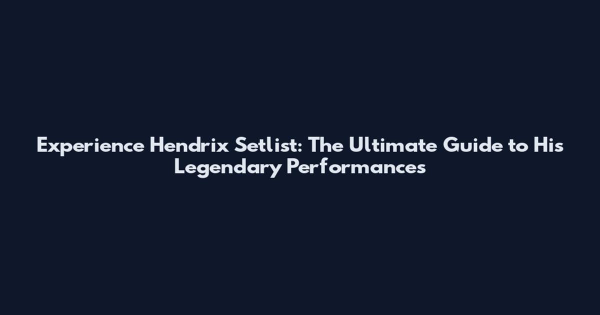 Experience Hendrix Setlist: The Ultimate Guide to His Legendary Performances