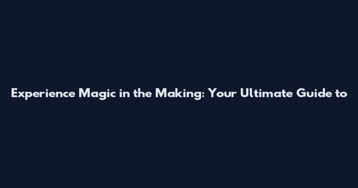Experience Magic in the Making: Your Ultimate Guide to