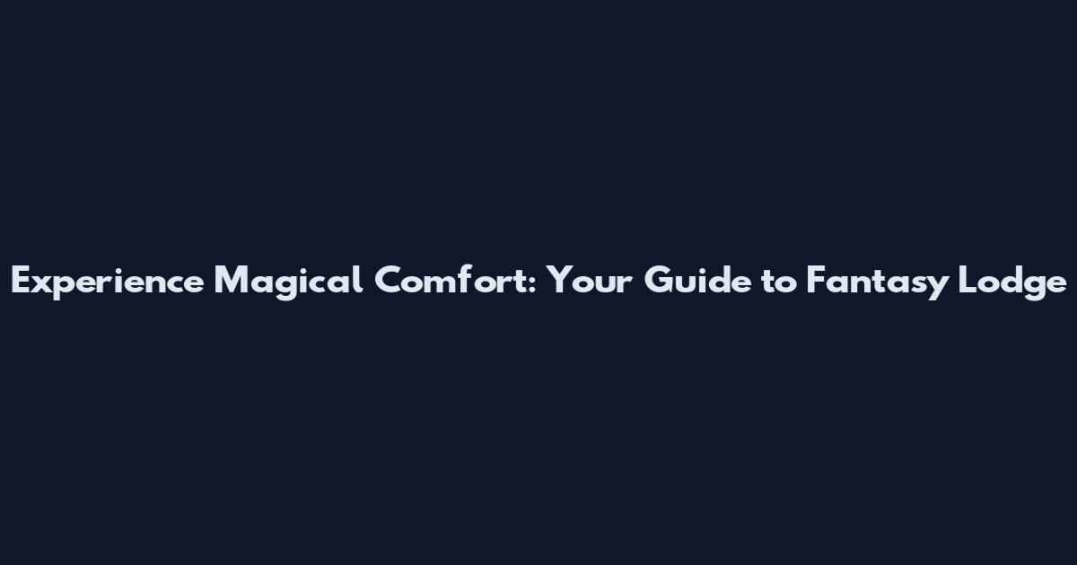 Experience Magical Comfort: Your Guide to Fantasy Lodge