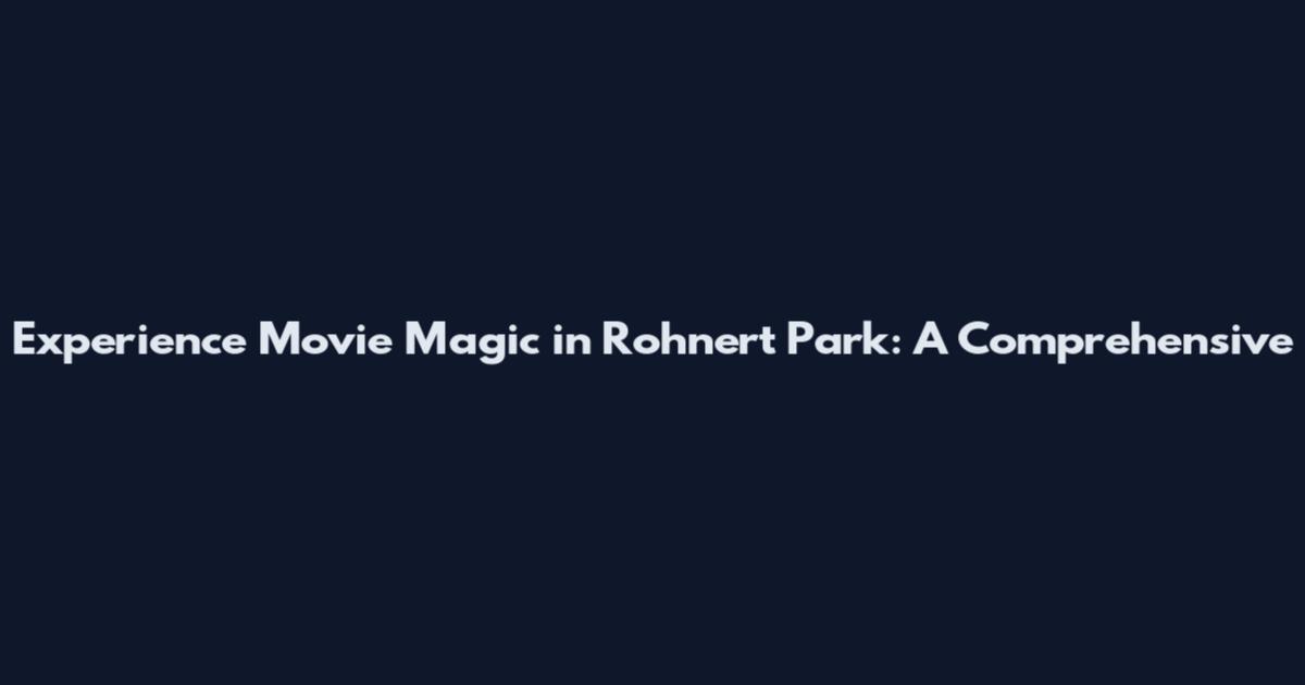 Experience Movie Magic in Rohnert Park: A Comprehensive