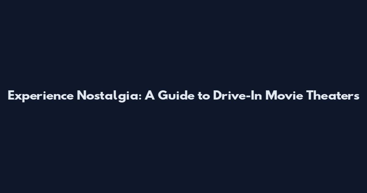 Experience Nostalgia: A Guide to Drive-In Movie Theaters