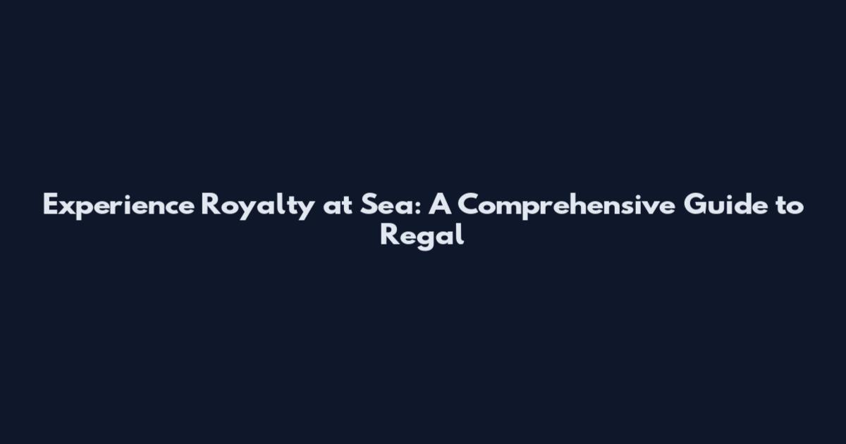 Experience Royalty at Sea: A Comprehensive Guide to Regal