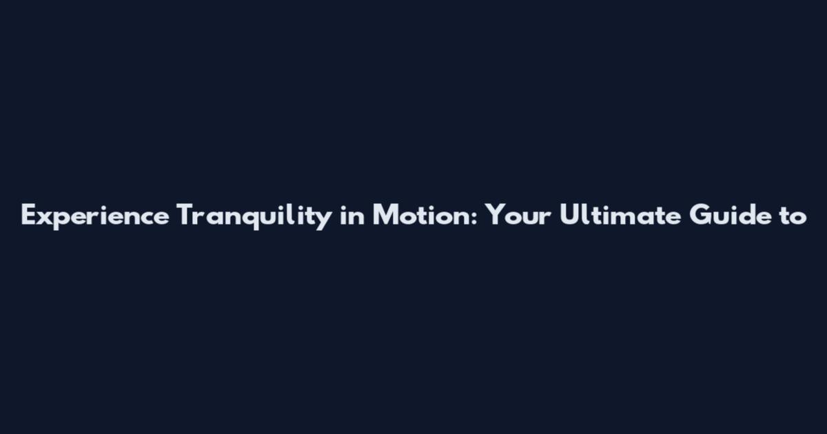 Experience Tranquility in Motion: Your Ultimate Guide to