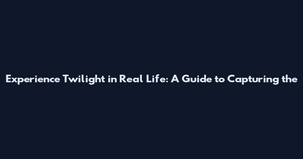 Experience Twilight in Real Life: A Guide to Capturing the