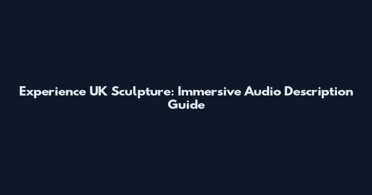 Experience UK Sculpture: Immersive Audio Description Guide