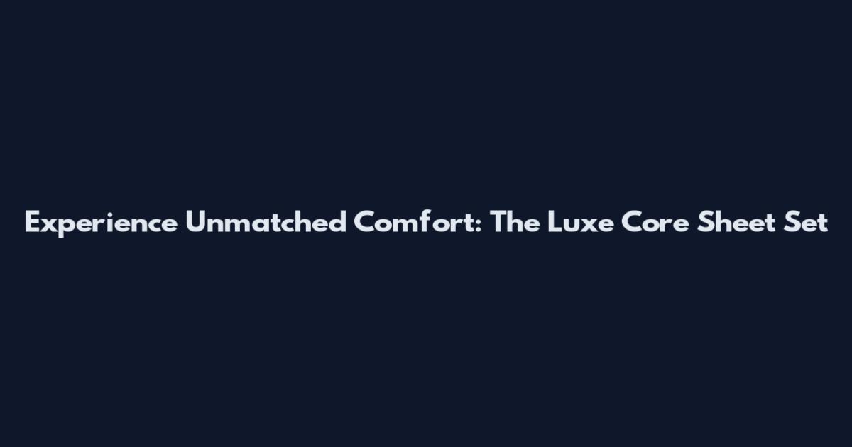 Experience Unmatched Comfort: The Luxe Core Sheet Set