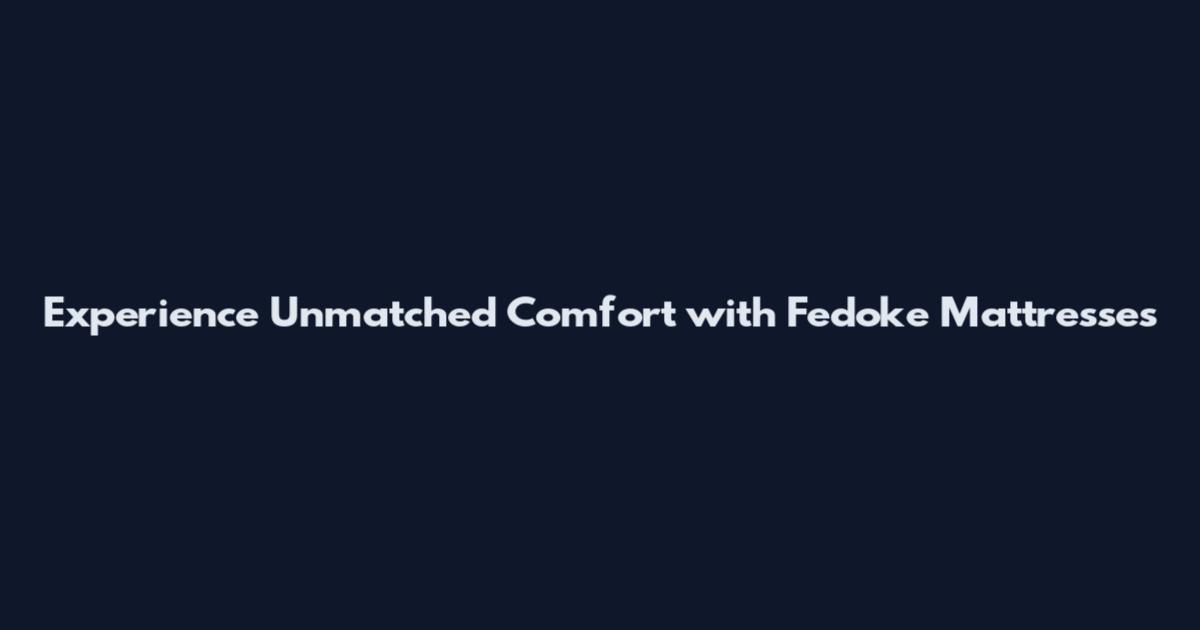 Experience Unmatched Comfort with Fedoke Mattresses