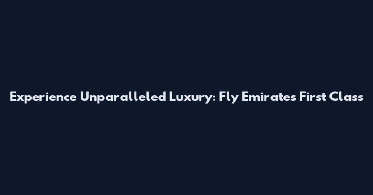 Experience Unparalleled Luxury: Fly Emirates First Class