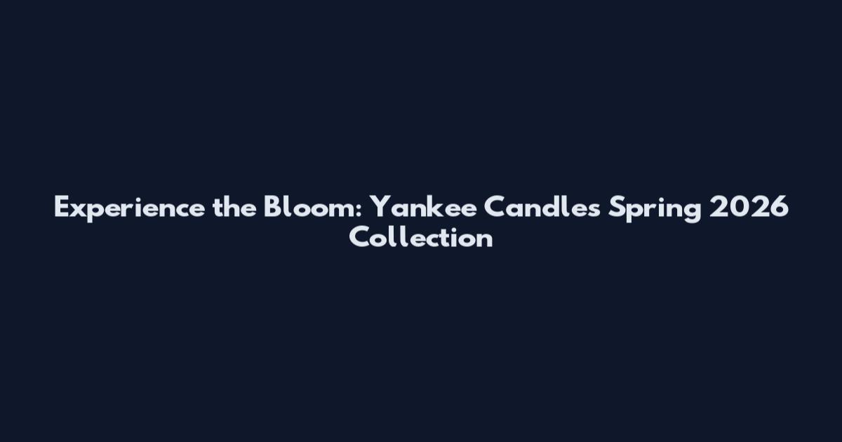 Experience the Bloom: Yankee Candle's Spring 2026 Collection