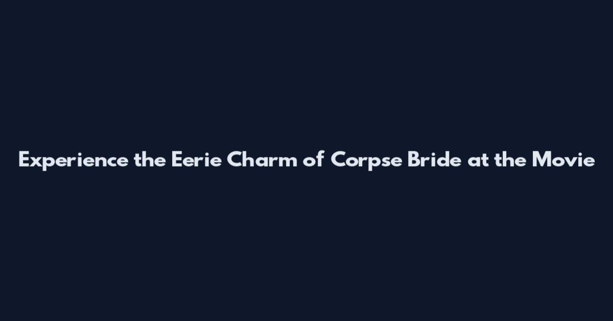 Experience the Eerie Charm of "Corpse Bride" at the Movie