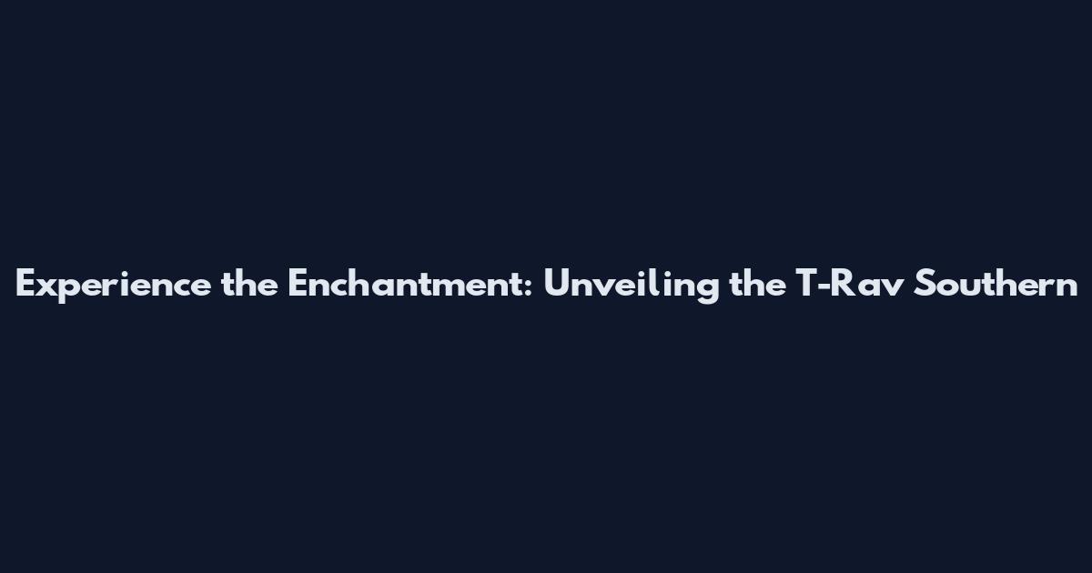 Experience the Enchantment: Unveiling the T-Rav Southern