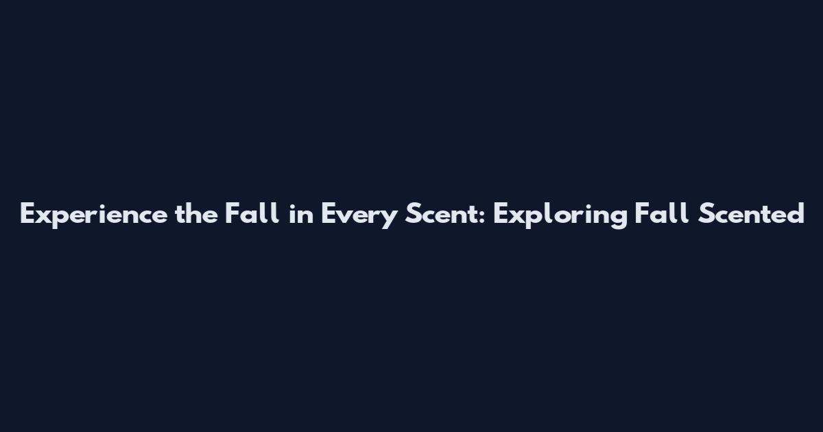Experience the Fall in Every Scent: Exploring Fall Scented