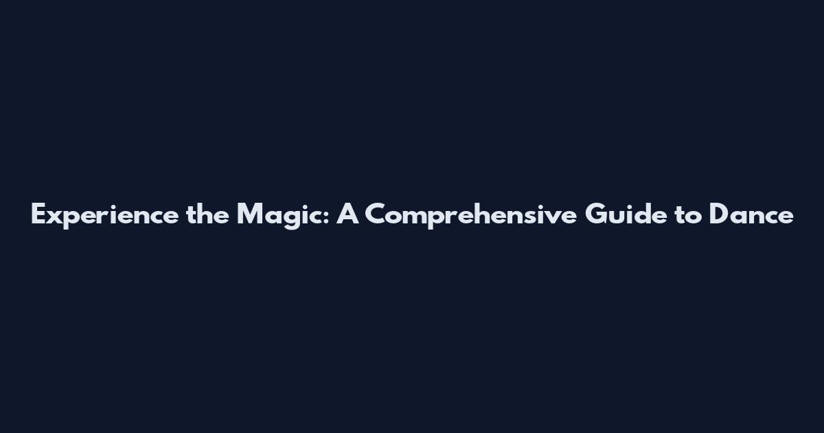 Experience the Magic: A Comprehensive Guide to Dance