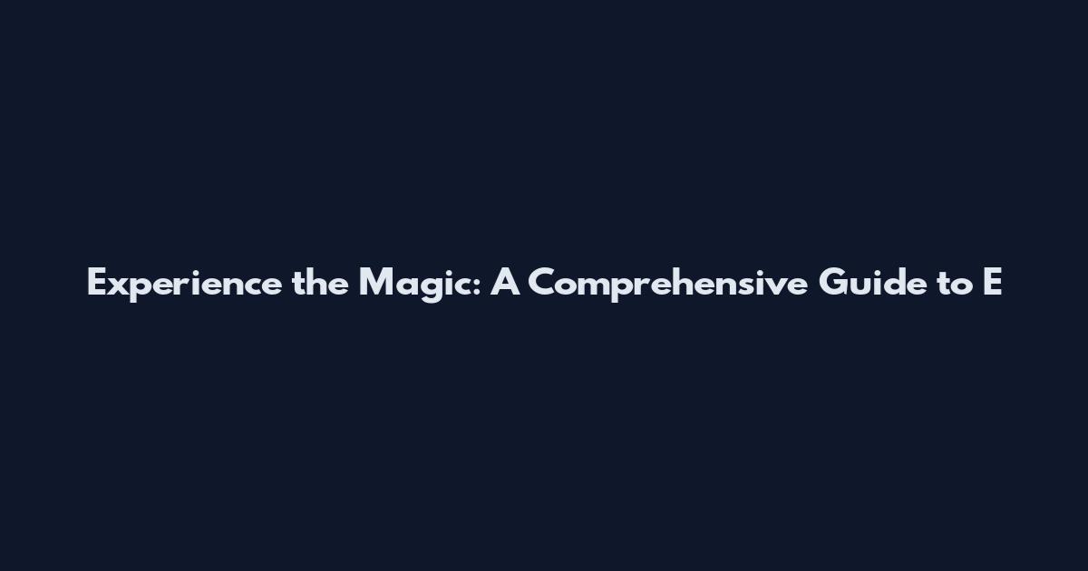 Experience the Magic: A Comprehensive Guide to E