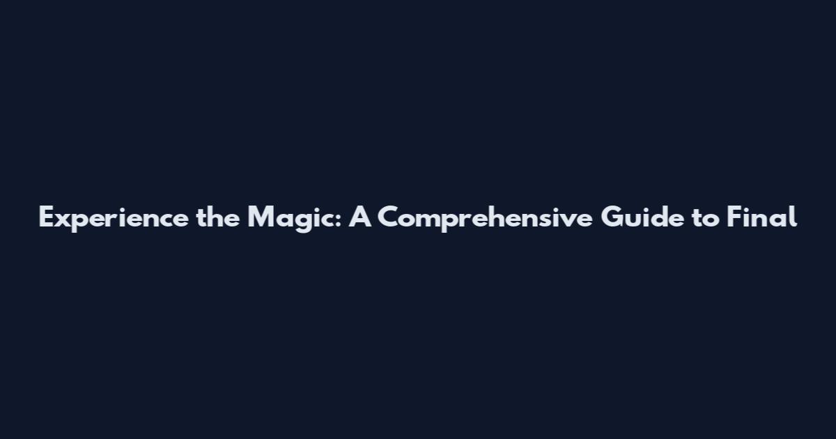 Experience the Magic: A Comprehensive Guide to Final