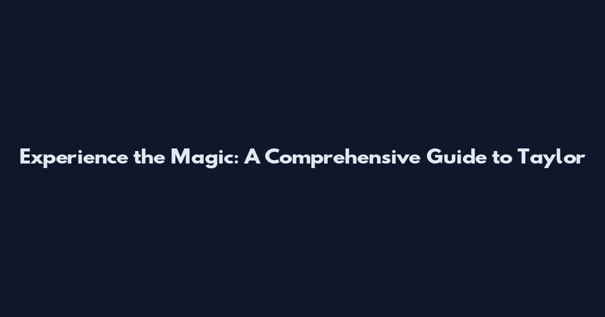 Experience the Magic: A Comprehensive Guide to Taylor
