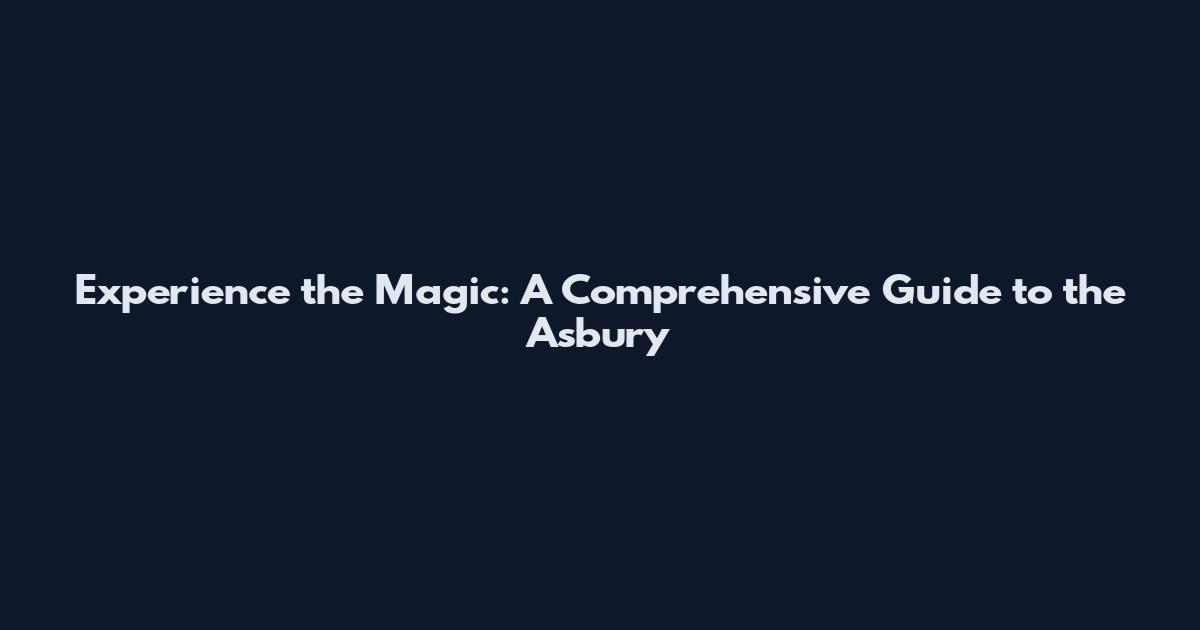 Experience the Magic: A Comprehensive Guide to the Asbury