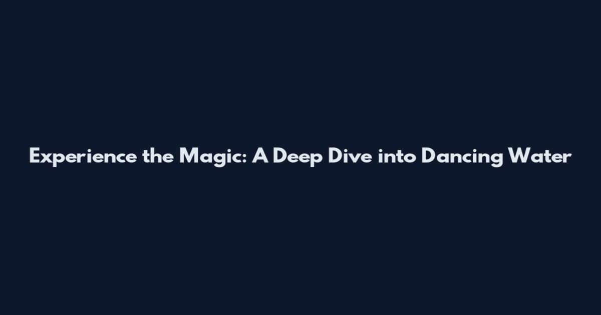 Experience the Magic: A Deep Dive into Dancing Water