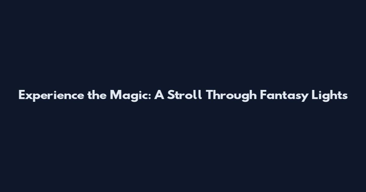Experience the Magic: A Stroll Through Fantasy Lights