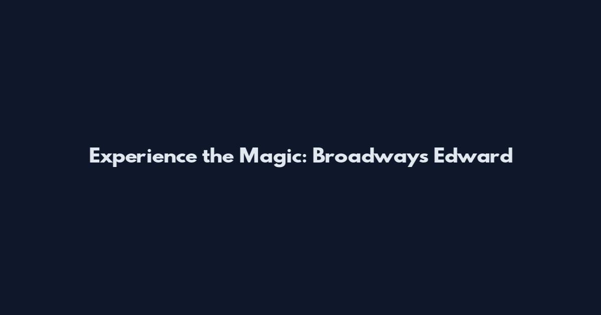 Experience the Magic: Broadway's "Edward