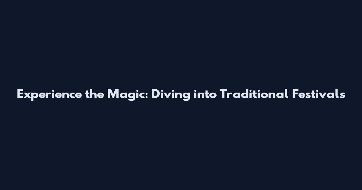 Experience the Magic: Diving into Traditional Festivals