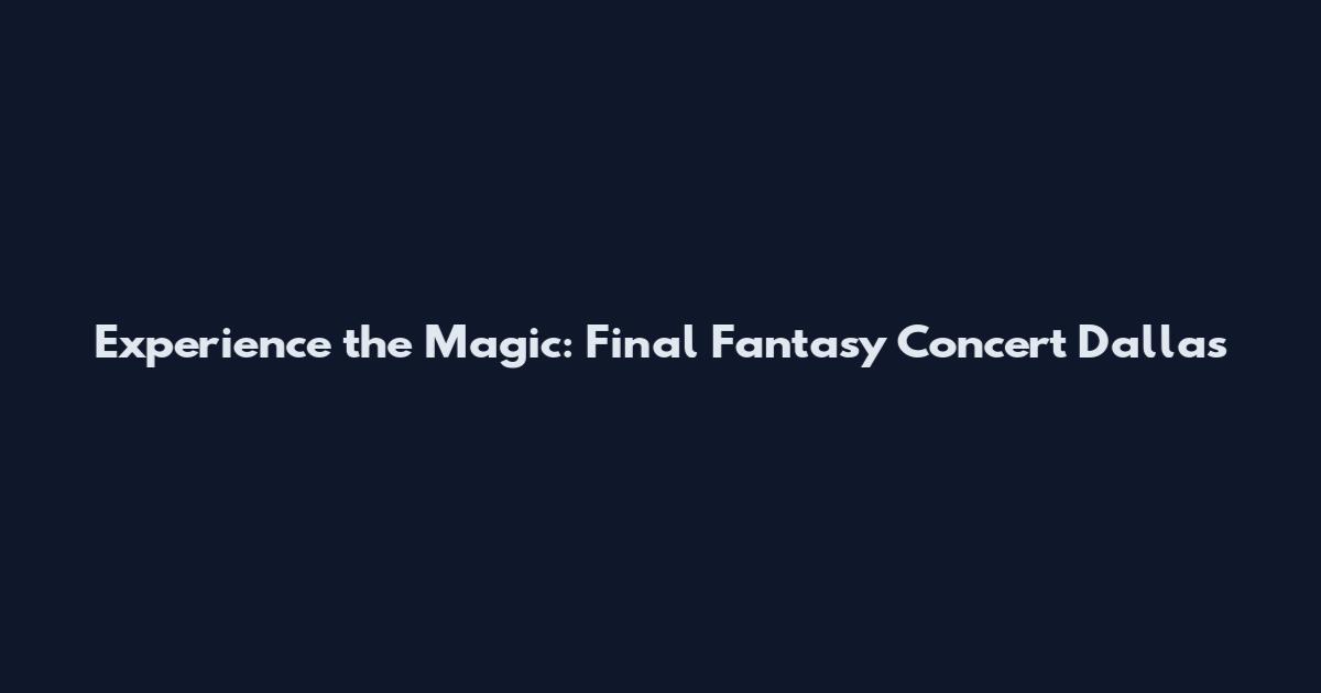 Experience the Magic: Final Fantasy Concert Dallas