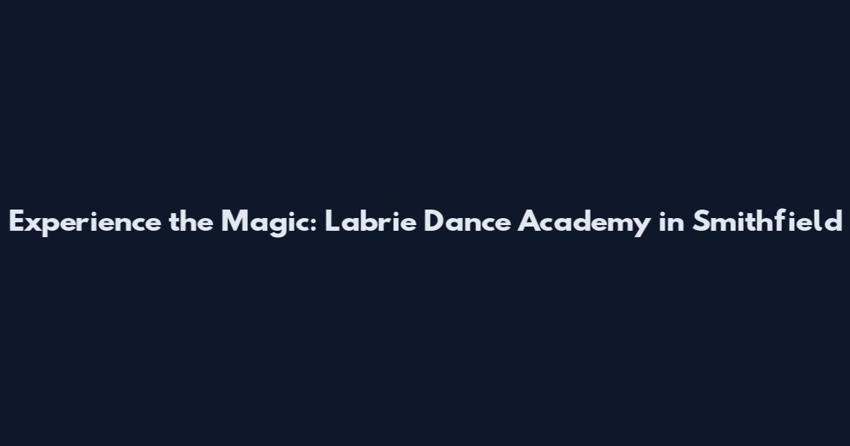 Experience the Magic: Labrie Dance Academy in Smithfield