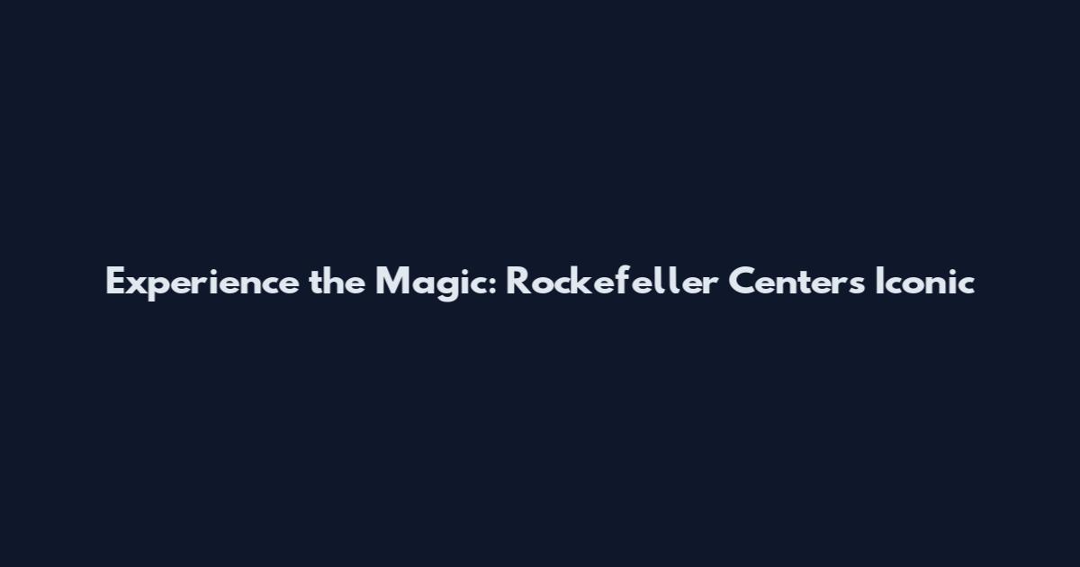 Experience the Magic: Rockefeller Center's Iconic