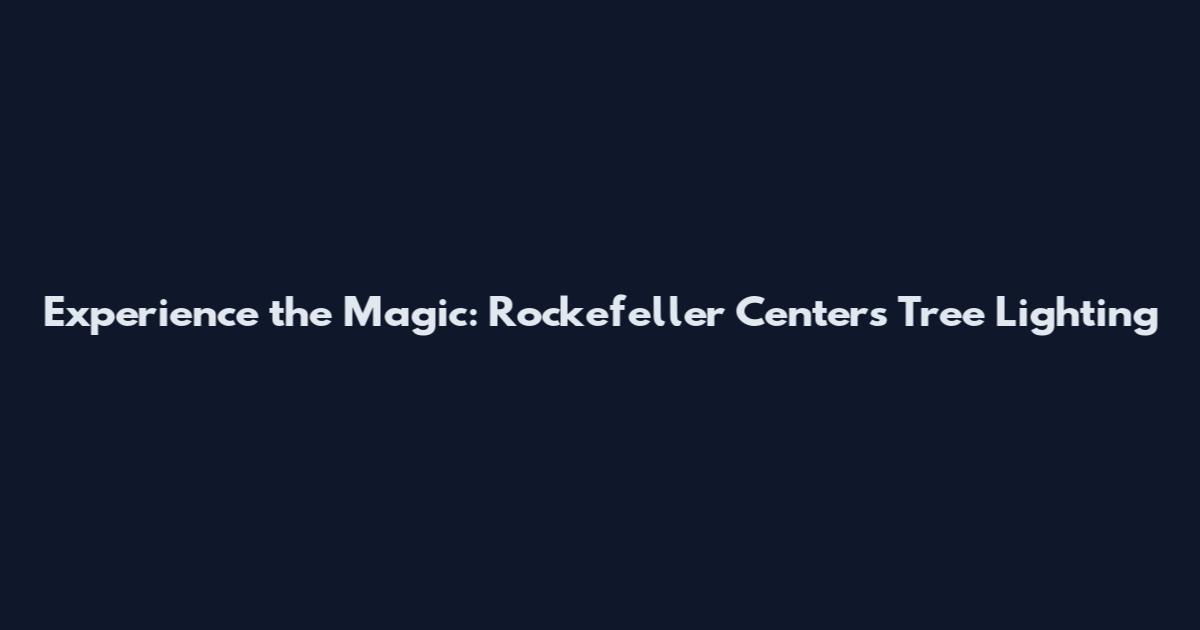 Experience the Magic: Rockefeller Center's Tree Lighting