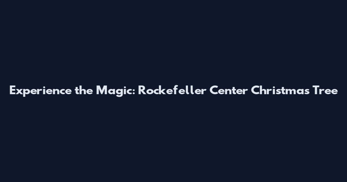 Experience the Magic: Rockefeller Center Christmas Tree