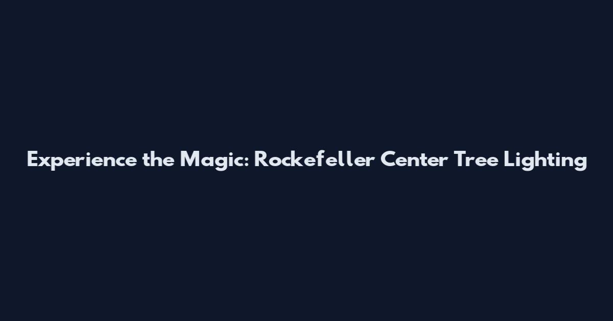 Experience the Magic: Rockefeller Center Tree Lighting