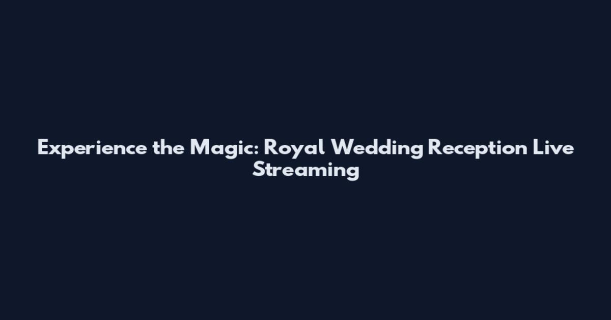 Experience the Magic: Royal Wedding Reception Live Streaming