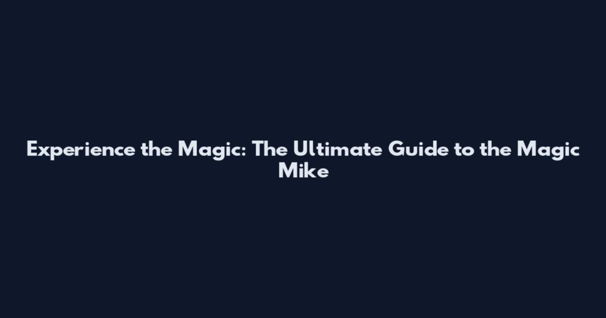 Experience the Magic: The Ultimate Guide to the Magic Mike