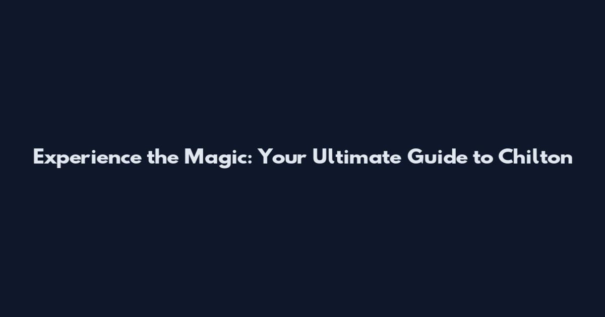Experience the Magic: Your Ultimate Guide to Chilton
