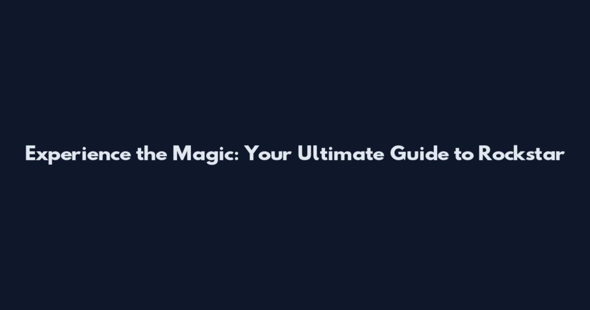 Experience the Magic: Your Ultimate Guide to Rockstar