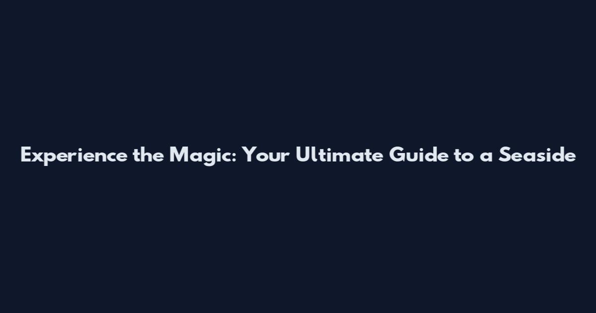 Experience the Magic: Your Ultimate Guide to a Seaside
