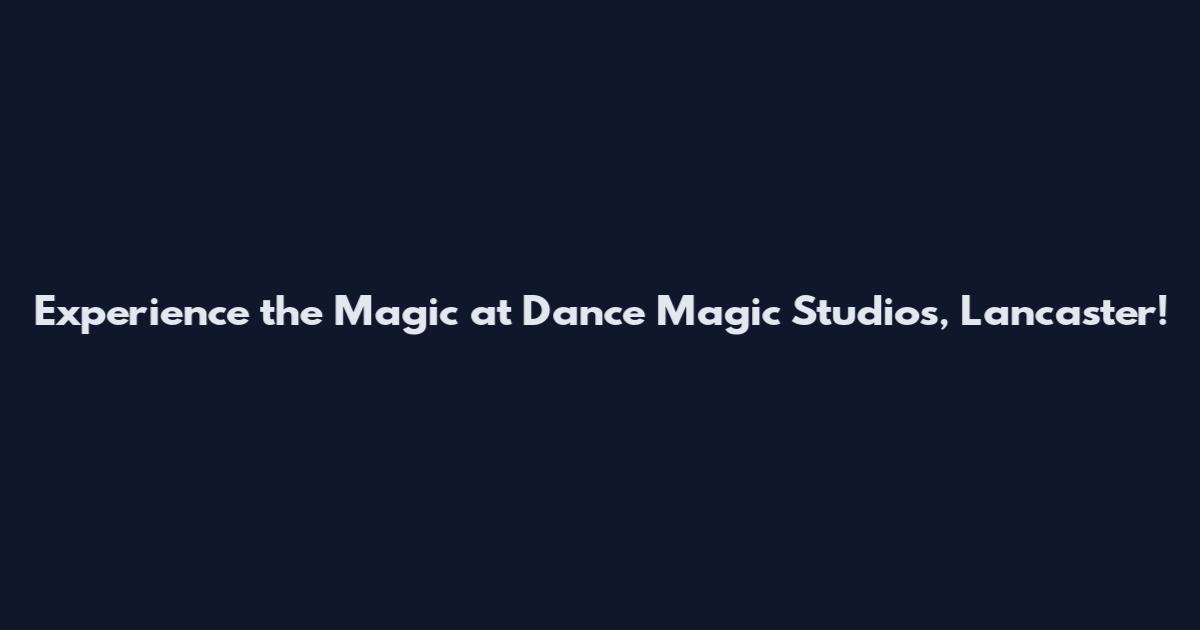 Experience the Magic at Dance Magic Studios, Lancaster!