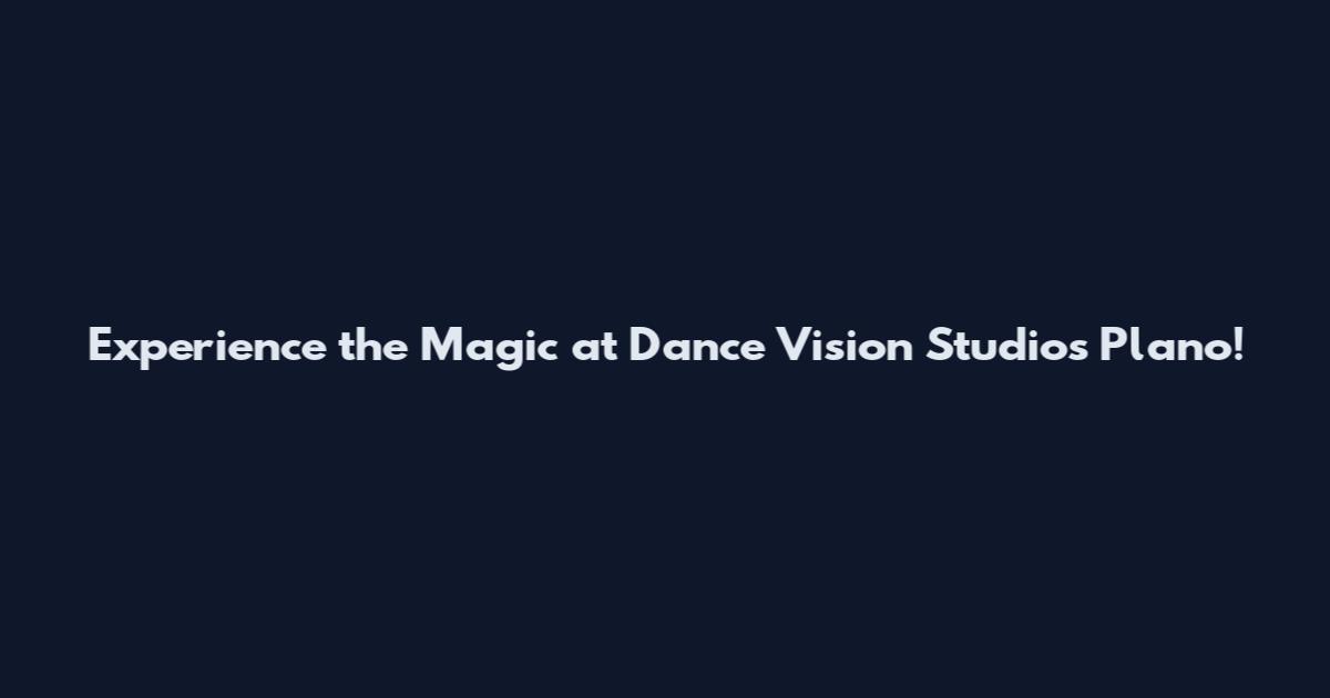 Experience the Magic at Dance Vision Studios Plano!