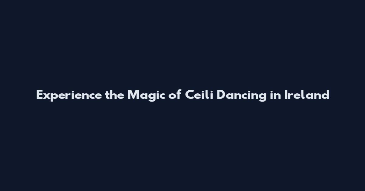 Experience the Magic of Ceili Dancing in Ireland