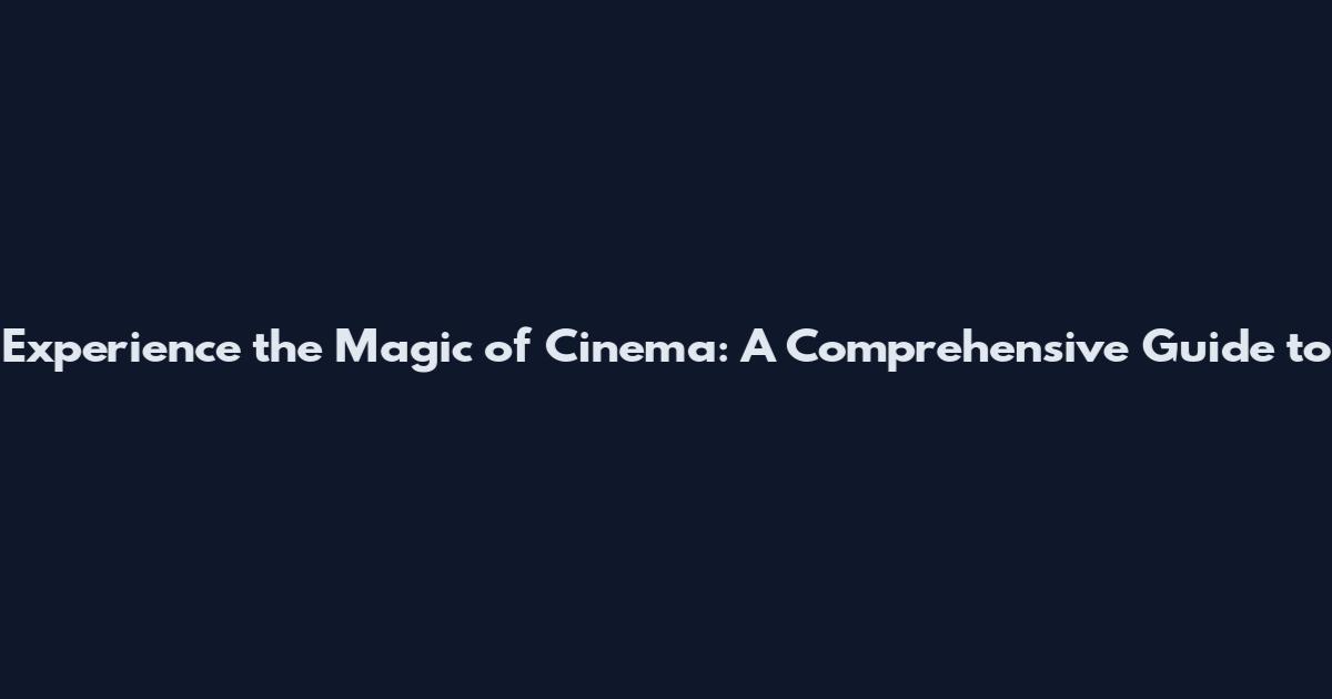 Experience the Magic of Cinema: A Comprehensive Guide to