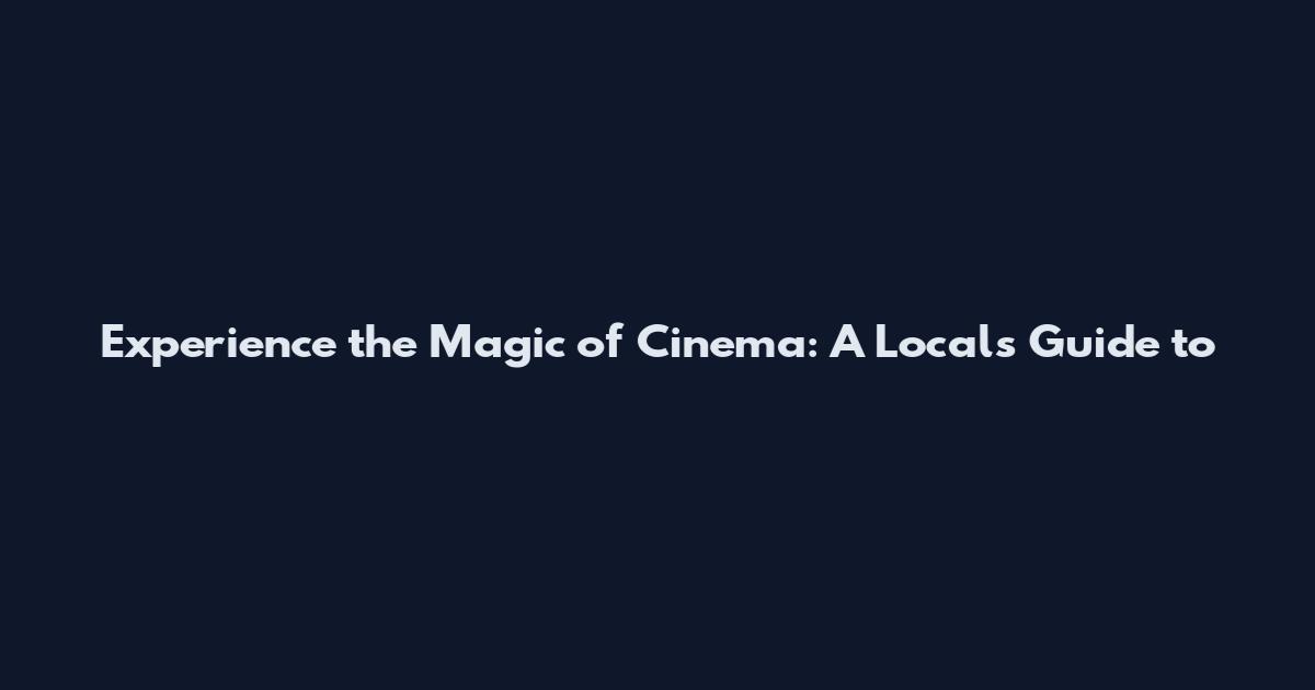 Experience the Magic of Cinema: A Local's Guide to