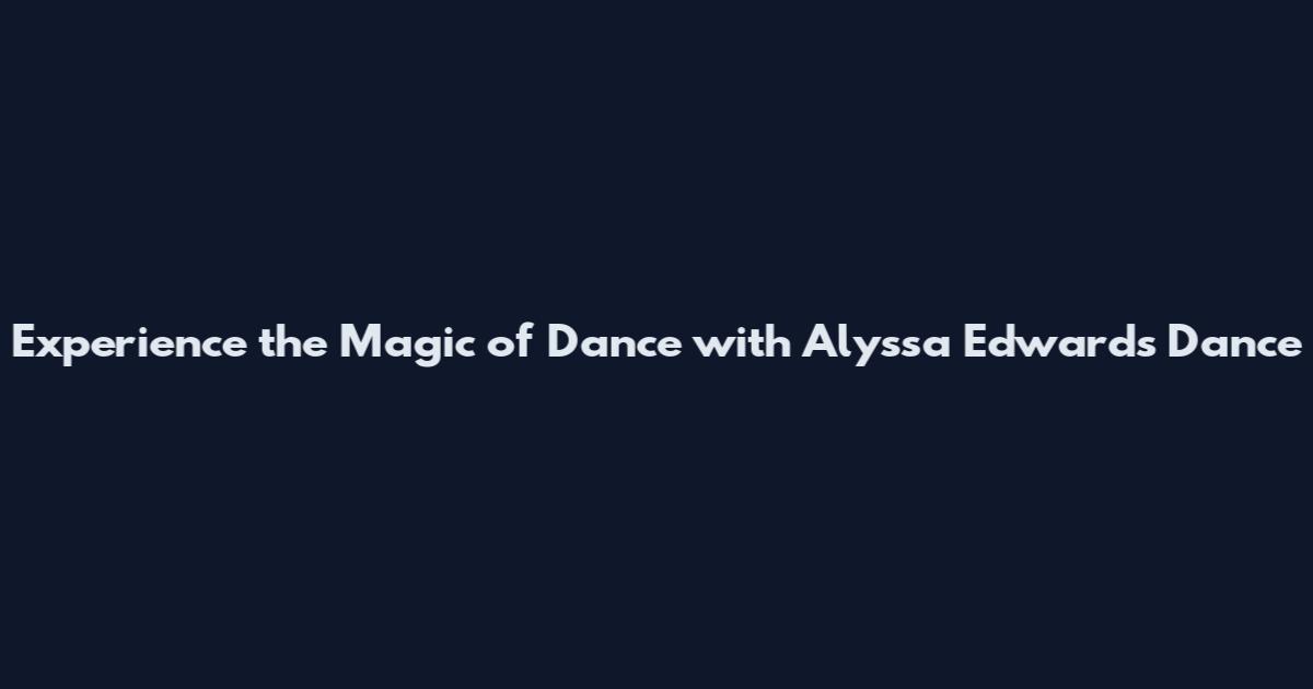 Experience the Magic of Dance with Alyssa Edwards Dance